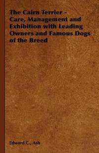 The Cairn Terrier - Care, Management and Exhibition with Leading Owners and Famous Dogs of the Breed
