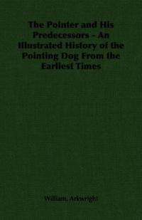 The Pointer and His Predecessors - An Illustrated History of the Pointing Dog From the Earliest Times