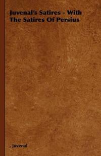 Juvenal's Satires - With The Satires Of Persius