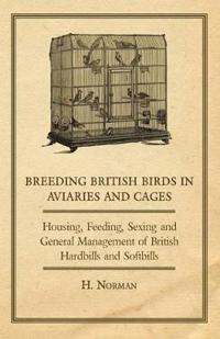 Bokomslag för "Breeding British Birds in Aviaries and Cages - Housing, Feeding, Sexing and General Management of British Hardbills and Softbills"