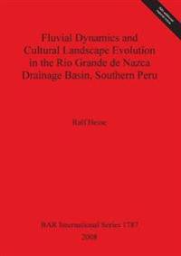 Fluvial Dynamics and Cultural Landscape Evolution in the Rio Grande de Nazca Drainage Basin Southern Peru