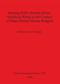 Burning Bulls Broken Bones: Sacrificial Ritual in the Context of Palace Period Minoan Religion