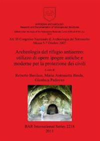 Atti III Congresso Nazionale di Archeologia del Sottosuolo: Massa 5-7 Ottobre 2007. Archeologia del rifugio antiaereo: utilizzo di opere ipogee antich