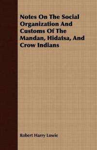 Notes On The Social Organization And Customs Of The Mandan, Hidatsa, And Crow Indians