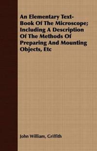 An Elementary Text-Book Of The Microscope; Including A Description Of The Methods Of Preparing And Mounting Objects, Etc