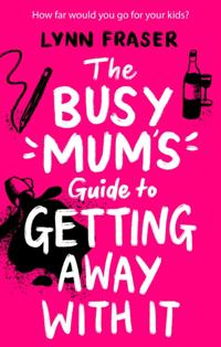 Busy Mum's Guide to Getting Away With It