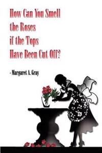 How Can You Smell the Roses If the Tops Have Been Cut off?