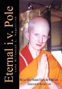 Bokomslag för "Eternal i.v. Pole: My Last Gift of Wisdom I Give to the World I Love; Given to ME by the God I Love"