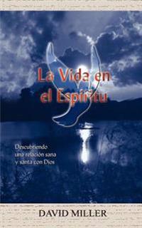La Vida En El Espiritu: Descubriendo UNA Relacion Sana y Santa Con Dios