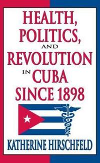 Bokomslag för "Health, Politics, and Revolution in Cuba Since 1898"