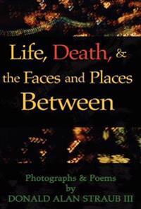 Life, Death, & the Faces and Places Between
