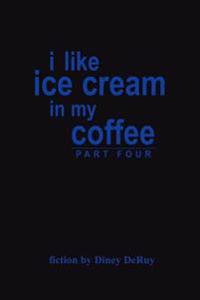 I Like Ice Cream in My Coffee Part Four