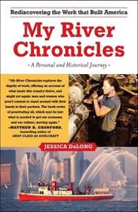My River Chronicles: Rediscovering the Work That Built America; A Personal and Historical Journey