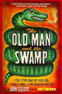 Old Man and the Swamp: A True Story about My Weird Dad, a Bunch of Snakes, and One Ridiculous Road Trip