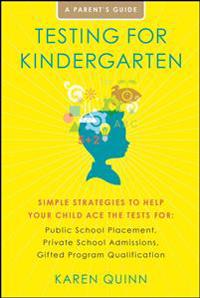 Testing for Kindergarten: Simple Strategies to Help Your Child Ace the Tests For: Public School Placement, Private School Admissions, Gifted Program Q