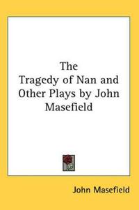 Tragedy of Nan and Other Plays by John Masefield