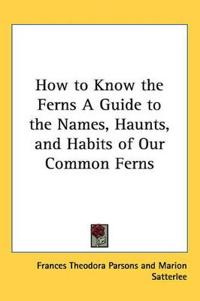 Bokomslag för "How to Know the Ferns A Guide to the Names, Haunts, and Habits of Our Common Ferns"