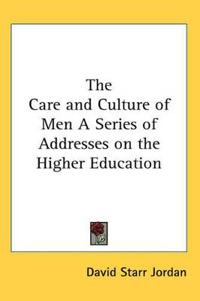 Care and Culture of Men A Series of Addresses on the Higher Education