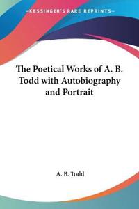 Poetical Works of A. B. Todd with Autobiography and Portrait