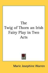 Twig of Thorn an Irish Fairy Play in Two Acts