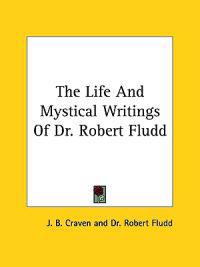 The Life and Mystical Writings of Dr. Robert Fludd