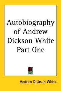 Autobiography of Andrew Dickson White Part One