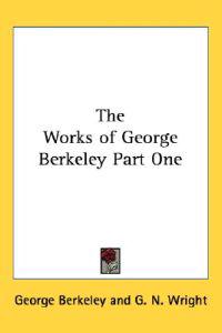 The Works of George Berkeley Part One