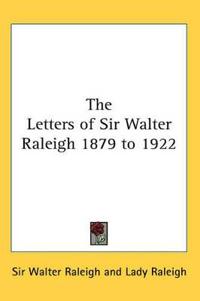 The Letters of Sir Walter Raleigh 1879 to 1922
