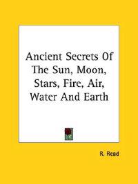 Ancient Secrets of the Sun, Moon, Stars, Fire, Air, Water and Earth