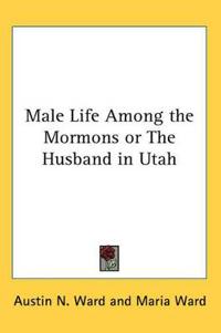 Male Life Among the Mormons or The Husband in Utah