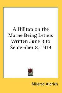 Hilltop on the Marne Being Letters Written June 3 to September 8, 1914