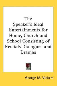 Speaker's Ideal Entertainments for Home, Church and School Consisting of Recitals Dialogues and Dramas