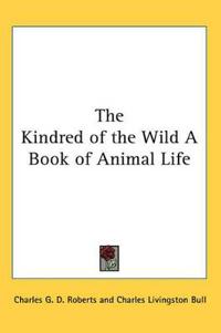 Kindred of the Wild A Book of Animal Life