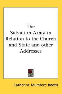 The Salvation Army in Relation to the Church and State and Other Addresses