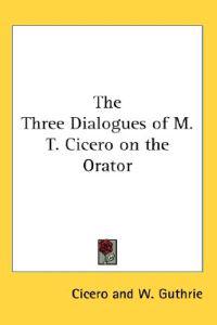 The Three Dialogues of M. T. Cicero on the Orator