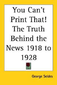 You Can't Print That! The Truth Behind the News 1918 to 1928