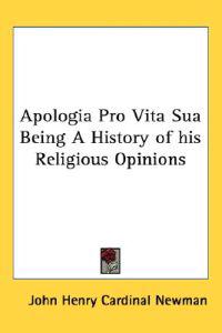 Apologia Pro Vita Sua Being A History of His Religious Opinions