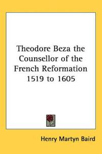 Theodore Beza the Counsellor of the French Reformation 1519 to 1605