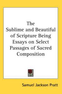 The Sublime and Beautiful of Scripture Being Essays on Select Passages of Sacred Composition