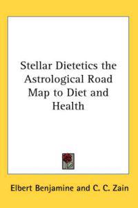Stellar Dietetics the Astrological Road Map to Diet and Health