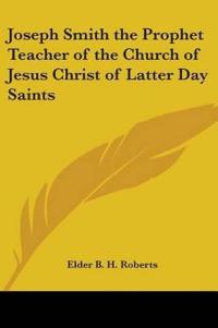 Joseph Smith the Prophet Teacher of the Church of Jesus Christ of Latter Day Saints