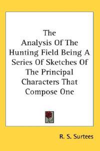 The Analysis of the Hunting Field Being a Series of Sketches of the Principal Characters That Compose One