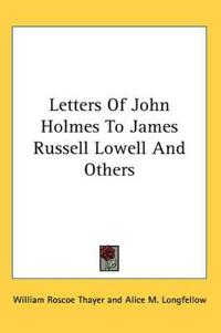 Letters Of John Holmes To James Russell Lowell And Others