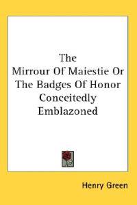 The Mirrour Of Maiestie Or The Badges Of Honor Conceitedly Emblazoned