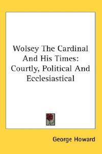 Wolsey The Cardinal And His Times