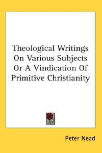 Theological Writings On Various Subjects Or A Vindication Of Primitive Christianity