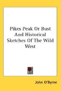 Pikes Peak Or Bust And Historical Sketches Of The Wild West