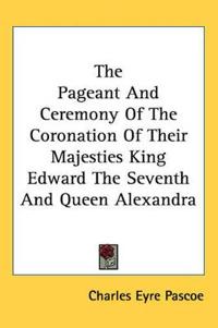 Bokomslag för "The Pageant And Ceremony of the Coronation of Their Majesties King Edward the Seventh And Queen Alexandra"