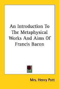 An Introduction to the Metaphysical Works and Aims of Francis Bacon