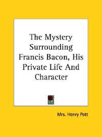 The Mystery Surrounding Francis Bacon, His Private Life and Character